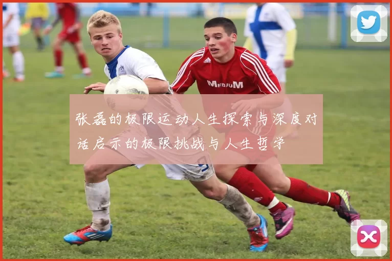 张磊的极限运动人生探索与深度对话启示的极限挑战与人生哲学