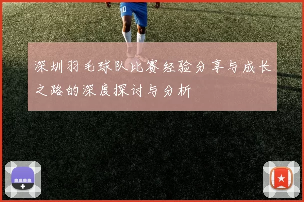 深圳羽毛球队比赛经验分享与成长之路的深度探讨与分析
