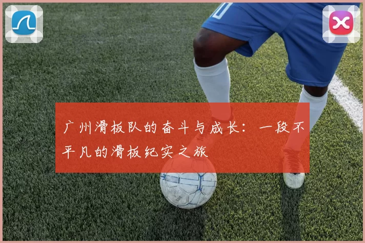 广州滑板队的奋斗与成长：一段不平凡的滑板纪实之旅