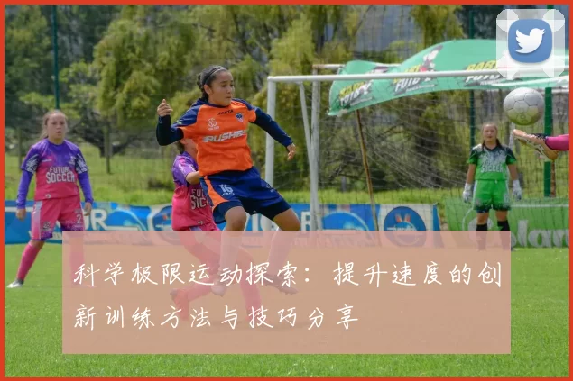 科学极限运动探索：提升速度的创新训练方法与技巧分享