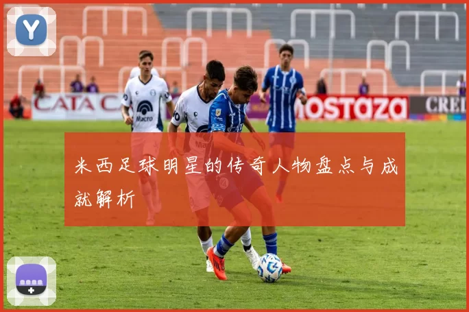 米西足球明星的传奇人物盘点与成就解析